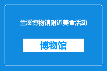 兰溪博物馆附近美食活动(兰溪博物馆周边的美食活动，你体验过吗？)