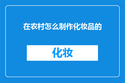 在农村怎么制作化妆品的(在农村如何自制化妆品？)