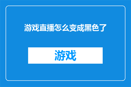 游戏直播怎么变成黑色了(如何将游戏直播转变为一种更为深沉神秘的黑色风格？)