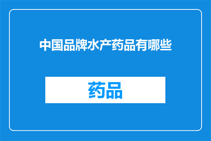 中国品牌水产药品有哪些(中国品牌水产药品有哪些？)