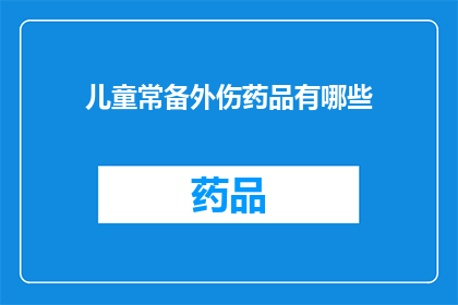 儿童常备外伤药品有哪些(儿童常备外伤药品有哪些？)