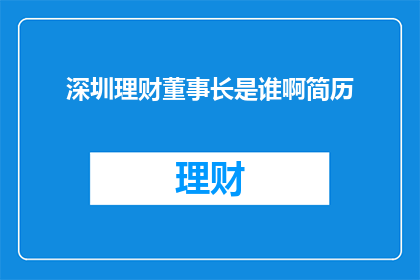 深圳理财董事长是谁啊简历(深圳理财董事长的履历是否值得一探究竟？)