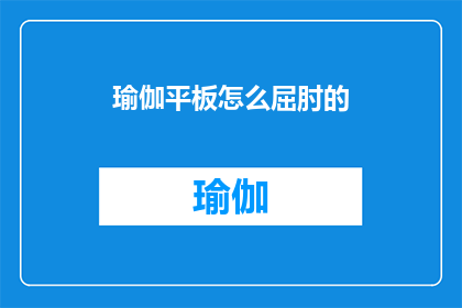 瑜伽平板怎么屈肘的(如何正确执行瑜伽平板姿势中的屈肘动作？)