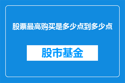 股票最高购买是多少点到多少点(股票最高购买点数范围是多少？)