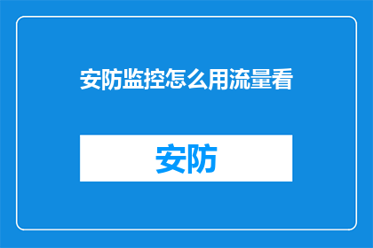 安防监控怎么用流量看(如何利用流量来优化安防监控系统？)