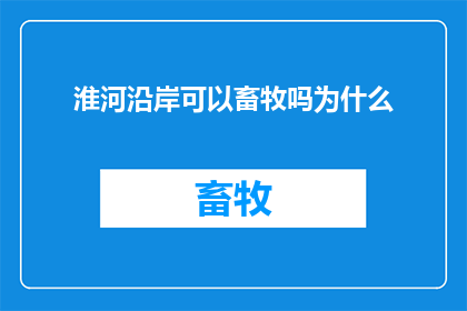 淮河沿岸可以畜牧吗为什么(淮河沿岸是否适宜畜牧？探究其背后的原因与影响)