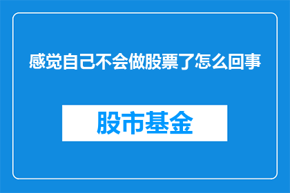 感觉自己不会做股票了怎么回事(面对股市的波动，我是否已迷失于投资之道？)