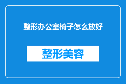 整形办公室椅子怎么放好(如何正确摆放整形办公室椅子以提升舒适度和工作效率？)