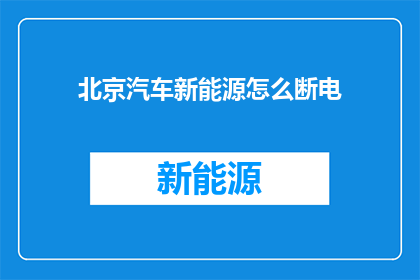 北京汽车新能源怎么断电(北京汽车新能源系统如何安全断电？)