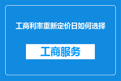 工商利率重新定价日如何选择(如何确定工商利率重新定价的最佳时机？)