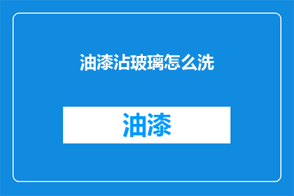 油漆沾玻璃怎么洗(如何彻底去除油漆残留在玻璃上的污渍？)