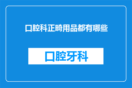 口腔科正畸用品都有哪些(口腔科正畸用品有哪些？)
