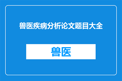 兽医疾病分析论文题目大全(兽医疾病分析论文题目大全：探索与研究的关键问题)
