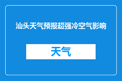 汕头天气预报超强冷空气影响(汕头地区将受到超强冷空气的侵袭，天气状况会如何变化？)