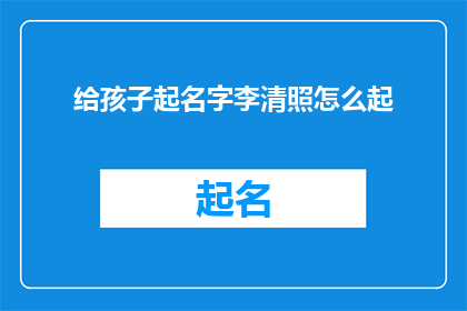 给孩子起名字李清照怎么起(如何为孩子起名李清照？)