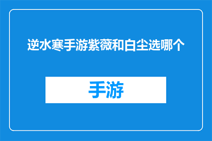 逆水寒手游紫薇和白尘选哪个(逆水寒手游中，紫薇与白尘角色选择指南：哪个更值得一试？)