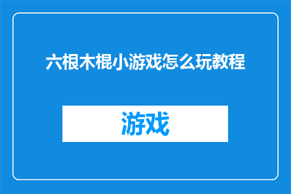 六根木棍小游戏怎么玩教程(如何玩转六根木棍小游戏：详细教程与技巧指南)