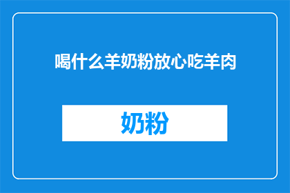 喝什么羊奶粉放心吃羊肉(喝什么羊奶粉才能安心享受羊肉美味？)