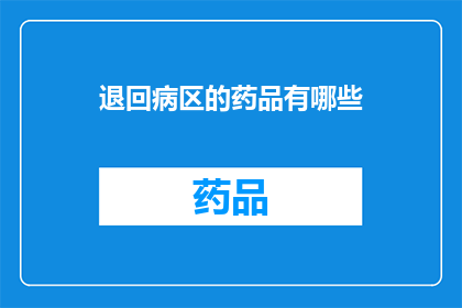 退回病区的药品有哪些(哪些药品可以退回病区？)