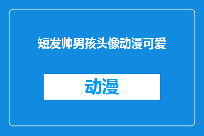 短发帅男孩头像动漫可爱(短发帅气男孩的动漫头像是否可爱？)