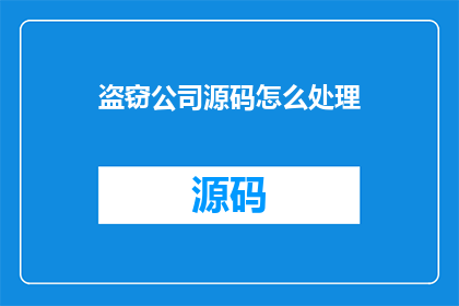 盗窃公司源码怎么处理(如何处理公司源码的盗窃事件？)