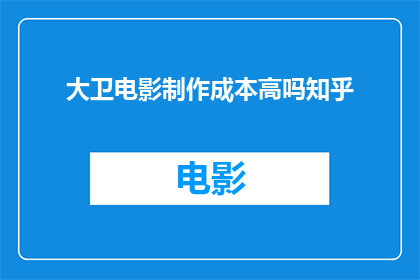 大卫电影制作成本高吗知乎(大卫电影的制作成本是否高昂？在知乎上，观众和影评人纷纷热议这一话题)