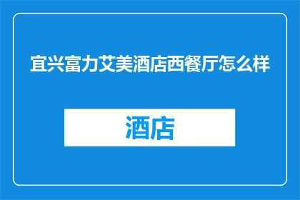 宜兴富力艾美酒店西餐厅怎么样(宜兴富力艾美酒店西餐厅的就餐体验如何？)