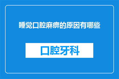 睡觉口腔麻痹的原因有哪些(睡眠时为何常感口腔麻痹？探究其潜在原因)