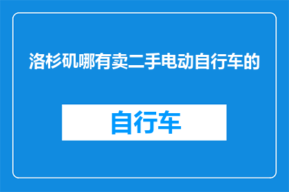 洛杉矶哪有卖二手电动自行车的(洛杉矶哪里可以找到出售二手电动自行车的商家？)