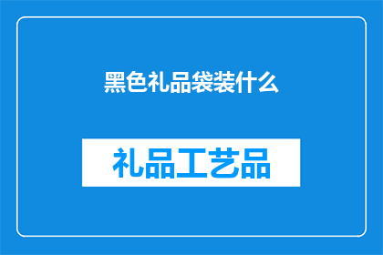 黑色礼品袋装什么(黑色礼品袋里究竟装了什么？)