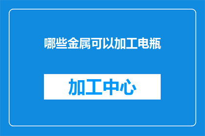 哪些金属可以加工电瓶(哪些金属可以用于电瓶的加工？)