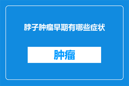 脖子肿瘤早期有哪些症状(早期脖子肿瘤的症状有哪些？)
