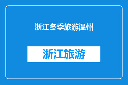 浙江冬季旅游温州(冬季旅游的绝佳选择：探秘浙江温州的迷人魅力)