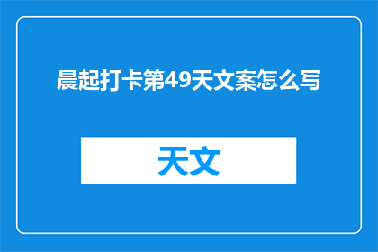 晨起打卡第49天文案怎么写(如何创作一个引人入胜的晨起打卡第49天文案？)