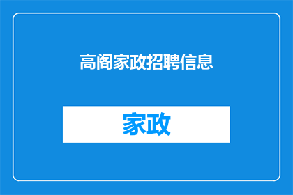高阁家政招聘信息(高阁家政公司诚邀您加入我们的团队，是否准备好接受挑战，为家庭带来专业而周到的服务？)