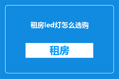 租房led灯怎么选购(如何挑选合适的租房LED灯具？)