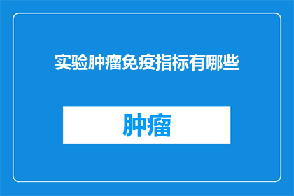 实验肿瘤免疫指标有哪些(实验肿瘤免疫指标有哪些？)