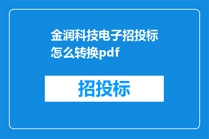 金润科技电子招投标怎么转换pdf(如何将金润科技的电子招投标文件转换为PDF格式？)