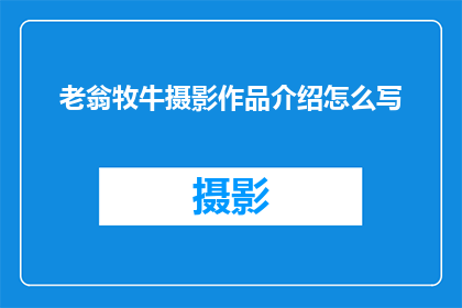 老翁牧牛摄影作品介绍怎么写(如何撰写一个引人入胜的疑问句型标题，以介绍老翁牧牛摄影作品？)