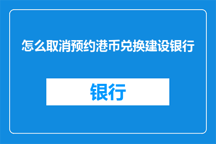 怎么取消预约港币兑换建设银行(如何取消预约港币兑换建设银行？)