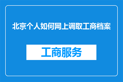 北京个人如何网上调取工商档案(北京个人如何在网上成功检索工商档案？)