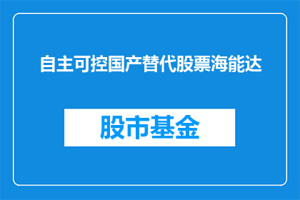 自主可控国产替代股票海能达(自主可控国产替代股票海能达：投资者如何识别并投资于这一领域？)
