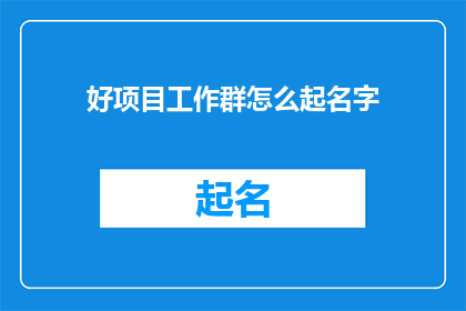 好项目工作群怎么起名字(如何为好项目工作群起一个吸引人且富有内涵的名字？)