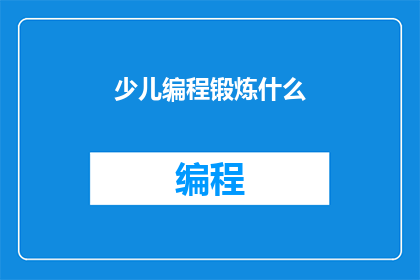 少儿编程锻炼什么(少儿编程锻炼的具体内容是什么？)