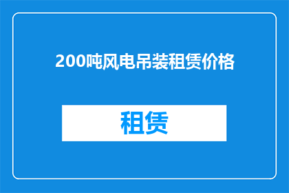 200吨风电吊装租赁价格(200吨风电吊装租赁价格是多少？)