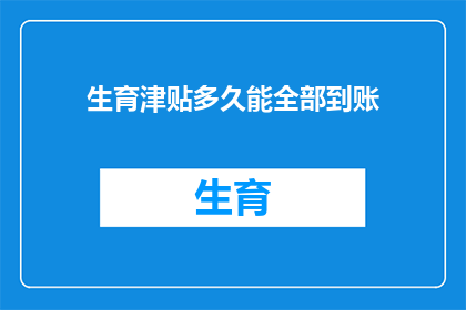 生育津贴多久能全部到账(生育津贴何时能完全到账？)