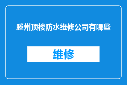 滕州顶楼防水维修公司有哪些(滕州地区顶楼防水维修服务公司有哪些？)