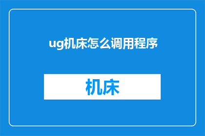 ug机床怎么调用程序(如何正确调用UG机床程序？)