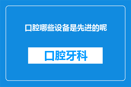 口腔哪些设备是先进的呢(口腔治疗中哪些设备堪称先进？)