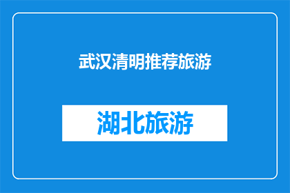 武汉清明推荐旅游(武汉清明时节旅游推荐：您是否已准备好探索这座城市的独特魅力？)